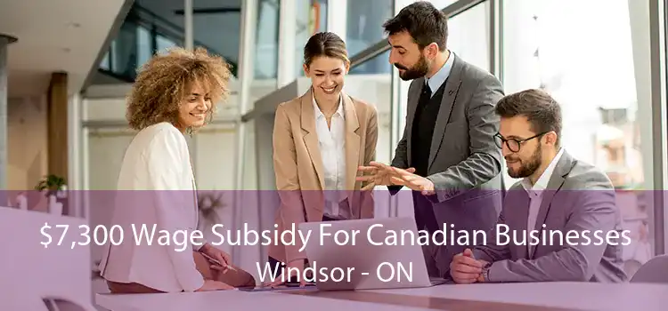 $7,300 Wage Subsidy For Canadian Businesses Windsor - ON